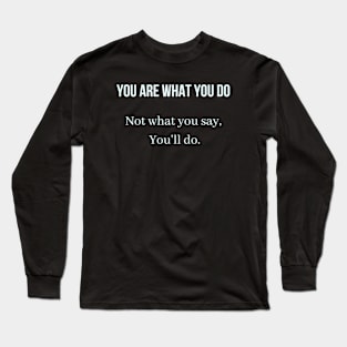 You are what you do, not what you say you'll do Long Sleeve T-Shirt